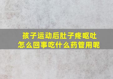 孩子运动后肚子疼呕吐怎么回事吃什么药管用呢