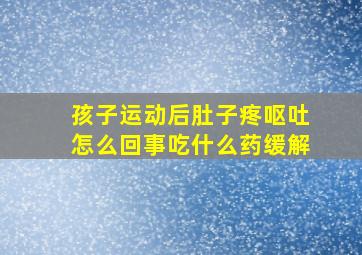 孩子运动后肚子疼呕吐怎么回事吃什么药缓解