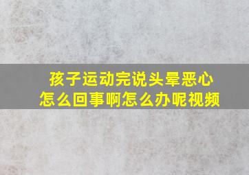 孩子运动完说头晕恶心怎么回事啊怎么办呢视频