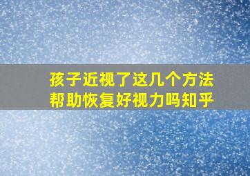 孩子近视了这几个方法帮助恢复好视力吗知乎