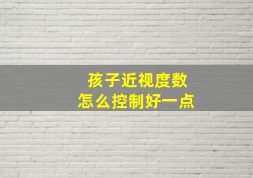 孩子近视度数怎么控制好一点