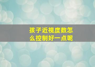 孩子近视度数怎么控制好一点呢