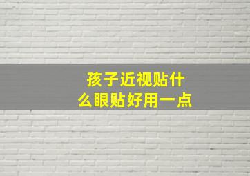 孩子近视贴什么眼贴好用一点