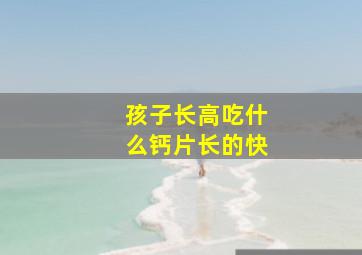 孩子长高吃什么钙片长的快