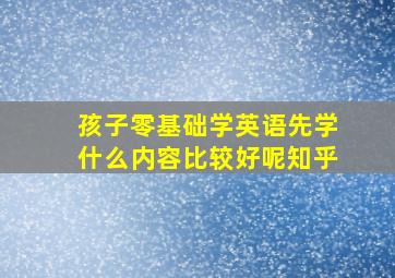 孩子零基础学英语先学什么内容比较好呢知乎