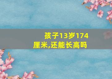 孩子13岁174厘米,还能长高吗