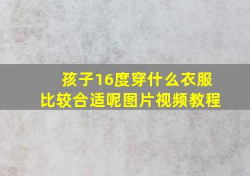 孩子16度穿什么衣服比较合适呢图片视频教程