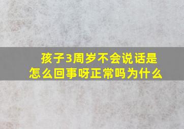 孩子3周岁不会说话是怎么回事呀正常吗为什么