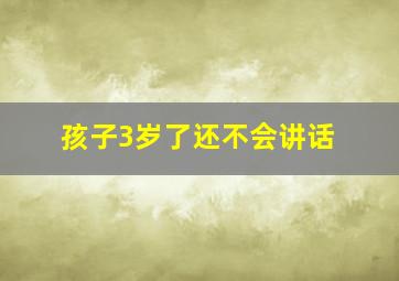 孩子3岁了还不会讲话