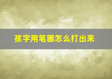 孩字用笔画怎么打出来