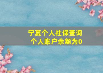 宁夏个人社保查询个人账户余额为0