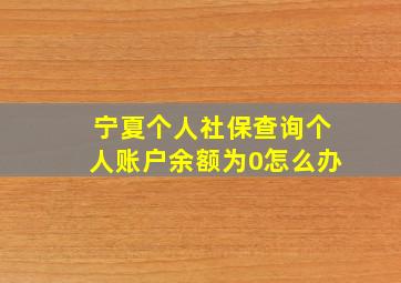 宁夏个人社保查询个人账户余额为0怎么办