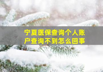 宁夏医保查询个人账户查询不到怎么回事