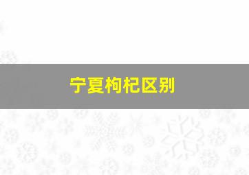 宁夏枸杞区别