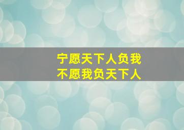 宁愿天下人负我不愿我负天下人