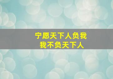 宁愿天下人负我 我不负天下人