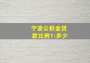 宁波公积金贷款比例1:多少