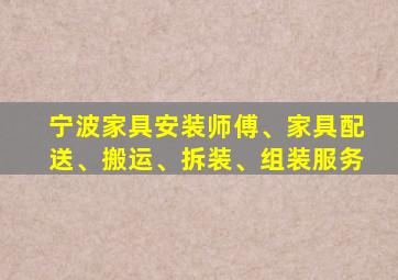 宁波家具安装师傅、家具配送、搬运、拆装、组装服务