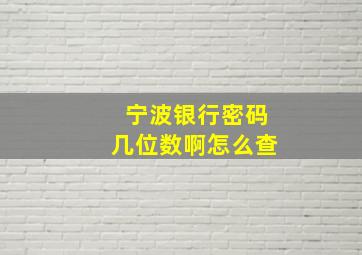 宁波银行密码几位数啊怎么查