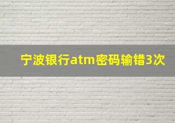 宁波银行atm密码输错3次