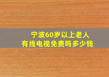 宁波60岁以上老人有线电视免费吗多少钱