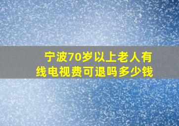 宁波70岁以上老人有线电视费可退吗多少钱