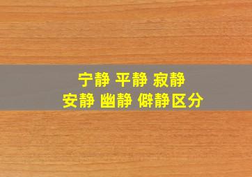 宁静 平静 寂静 安静 幽静 僻静区分