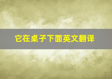 它在桌子下面英文翻译