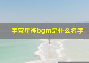 宇宙星神bgm是什么名字