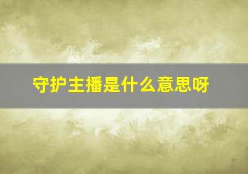 守护主播是什么意思呀