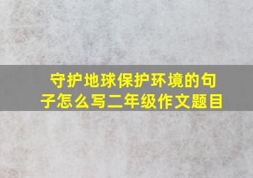 守护地球保护环境的句子怎么写二年级作文题目