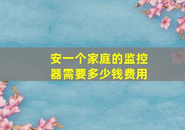 安一个家庭的监控器需要多少钱费用