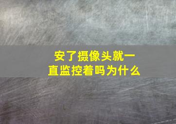 安了摄像头就一直监控着吗为什么