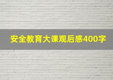 安全教育大课观后感400字