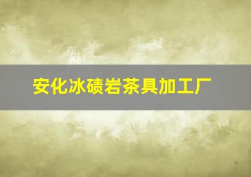 安化冰碛岩茶具加工厂