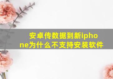 安卓传数据到新iphone为什么不支持安装软件