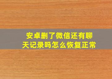 安卓删了微信还有聊天记录吗怎么恢复正常