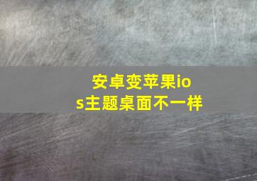 安卓变苹果ios主题桌面不一样