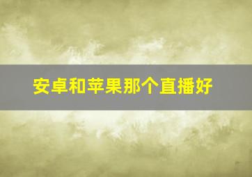 安卓和苹果那个直播好