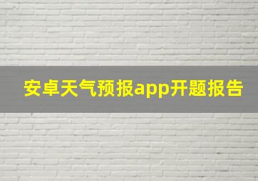 安卓天气预报app开题报告