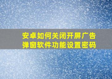 安卓如何关闭开屏广告弹窗软件功能设置密码