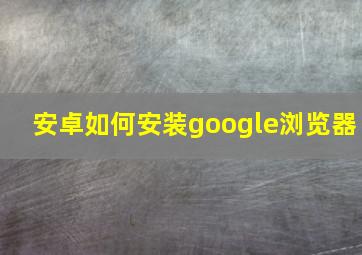 安卓如何安装google浏览器