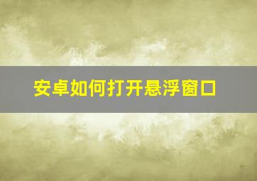 安卓如何打开悬浮窗口