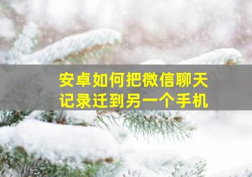 安卓如何把微信聊天记录迁到另一个手机