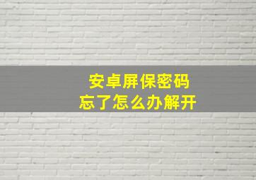 安卓屏保密码忘了怎么办解开