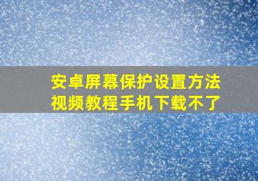 安卓屏幕保护设置方法视频教程手机下载不了