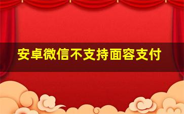 安卓微信不支持面容支付