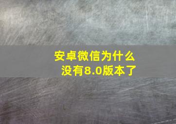 安卓微信为什么没有8.0版本了