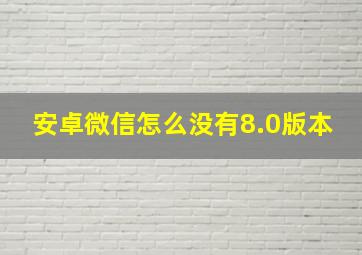 安卓微信怎么没有8.0版本