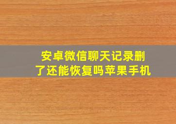 安卓微信聊天记录删了还能恢复吗苹果手机